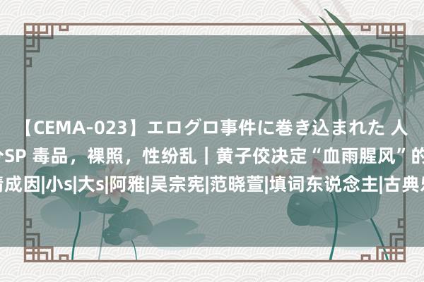 【CEMA-023】エログロ事件に巻き込まれた 人妻たちの昭和史 210分SP 毒品，裸照，性纷乱｜黄子佼决定“血雨腥风”的热情成因|小s|大s|阿雅|吴宗宪|范晓萱|填词东说念主|古典乐|康熙来了|音乐专辑|电影导演