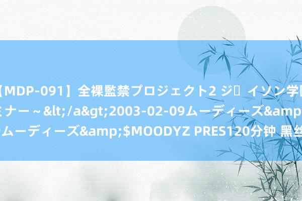 【MDP-091】全裸監禁プロジェクト2 ジｪイソン学園～アブノーマルセミナー～</a>2003-02-09ムーディーズ&$MOODYZ PRES120分钟 黑丝女神