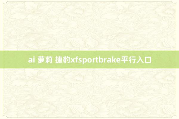 ai 萝莉 捷豹xfsportbrake平行入口