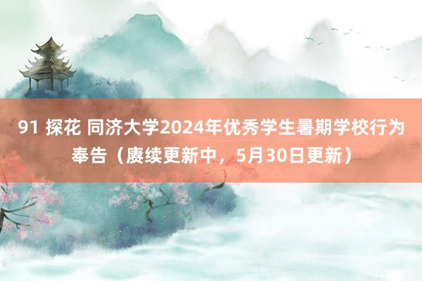 91 探花 同济大学2024年优秀学生暑期学校行为奉告（赓续更新中，5月30日更新）