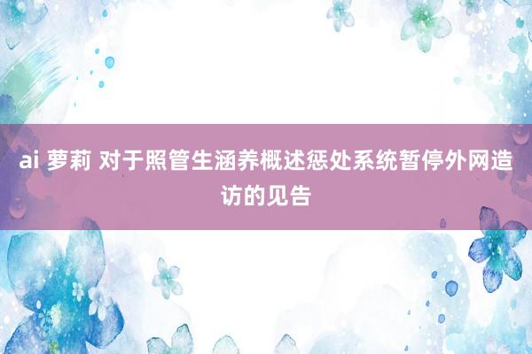 ai 萝莉 对于照管生涵养概述惩处系统暂停外网造访的见告