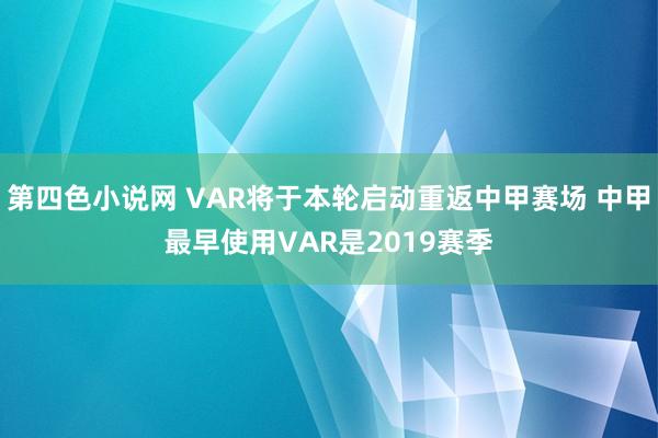 第四色小说网 VAR将于本轮启动重返中甲赛场 中甲最早使用VAR是2019赛季