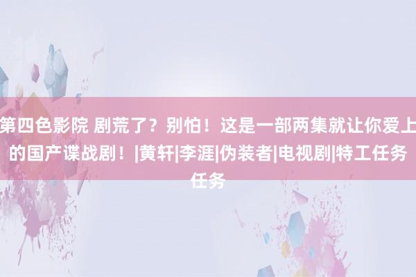 第四色影院 剧荒了？别怕！这是一部两集就让你爱上的国产谍战剧！|黄轩|李涯|伪装者|电视剧|特工任务