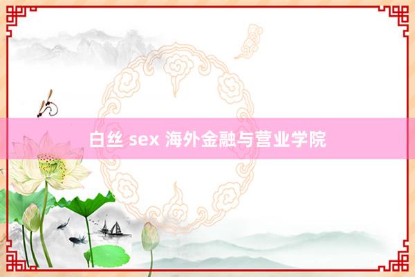 白丝 sex 海外金融与营业学院