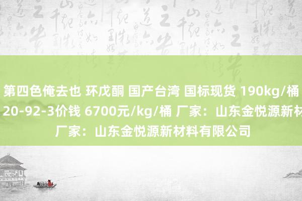 第四色俺去也 环戊酮 国产台湾 国标现货 190kg/桶 化工原料  120-92-3价钱 6700元/kg/桶 厂家：山东金悦源新材料有限公司