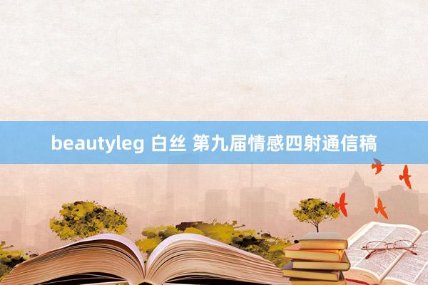 beautyleg 白丝 第九届情感四射通信稿