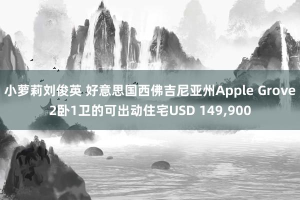 小萝莉刘俊英 好意思国西佛吉尼亚州Apple Grove2卧1卫的可出动住宅USD 149，900