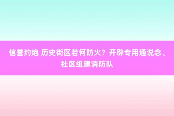 信誉约炮 历史街区若何防火？开辟专用通说念、社区组建消防队