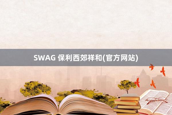 SWAG 保利西郊祥和(官方网站)